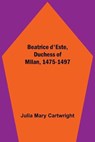 Beatrice d'Este, Duchess of Milan, 1475-1497 - MARY CARTWRIGHT,  Julia - 9789354599880
