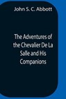 The Adventures Of The Chevalier De La Salle And His Companions, In Their Explorations Of The Prairies, Forests, Lakes, And Rivers, Of The New World, And Their Interviews With The Savage Tribes, Two Hundred Years Ago - S C ABBOTT,  John - 9789354758324