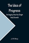The Idea of Progress; An Inquiry Into Its Origin And Growth - B BURY,  J - 9789356231634