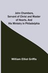 John Chambers, Servant of Christ and Master of Hearts, and His Ministry in Philadelphia - William Elliot Griffis - 9789356372597