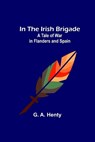 In the Irish Brigade; A Tale of War in Flanders and Spain - A. HENTY,  G. - 9789356579279
