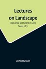 Lectures on Landscape; Delivered at Oxford in Lent Term, 1871 - John Ruskin - 9789356716810