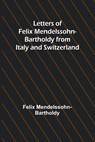 Letters of Felix Mendelssohn Bartholdy from Italy and Switzerland - Felix Mendelssohn-Bartholdy - 9789356718159