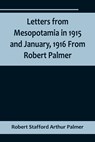 Letters from Mesopotamia in 1915 and January, 1916 From Robert Palmer, who was killed in the Battle of Um El Hannah, June 21, 1916, aged 27 years - Robert Stafford Arthur Palmer - 9789356718500