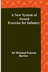 A New System of Sword Exercise for Infantry - Richard Francis Burton - 9789356785335