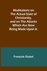 Meditations on the Actual State of Christianity, and on the Attacks Which Are Now Being Made Upon It. - François Guizot - 9789356895041