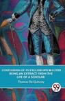 Confessions Of An English Opium-Eater Being An Extract From The Life Of A Scholar. - Thomas De Quincey - 9789357489188
