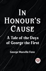 In Honour's CauseA Tale of the Days of George the First (Edition2023) - Manville Fenn George - 9789359957678