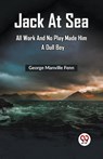 Jack at Sea All Work and No Play Made Him a Dull Boy (Edition2023) - George Manville Fenn - 9789361425219
