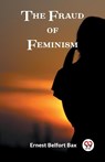 The Fraud of Feminism - BAX,  Ernest Belfort - 9789362209139
