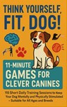 THINK YOURSELF FIT, DOG! – 11-MINUTE GAMES FOR CLEVER CANINES 115 Short Daily Training Sessions to Keep Your - Mara Fellherz - 9789403852713