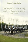 The Royal Saxon Army and its Commanders 1900 – 1918 - Andris J. Kursietis - 9789464874976