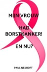 Mijn vrouw had borstkanker! en nu? - Paul Neijhoft - 9789465019376