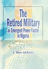 The Retired Military as Emergent Power Factor in Nigeria - J. 'Bayo Adekanye - 9789781294341