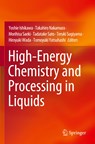 High-Energy Chemistry and Processing in Liquids - Yoshie Ishikawa ; Takahiro Nakamura ; Morihisa Saeki ; Tadatake Sato ; Teruki Sugiyama ; Hiroyuki Wada ; Tomoyuki Yatsuhashi - 9789811678004