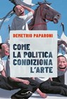 Come la politica condiziona l'arte - Demetrio Paparoni - 9791255820079