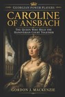 Caroline of Ansbach: The Queen Who Held the Hanoverian Court Together - Gordon J. MacKenzie - 9798195527914