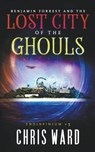 Benjamin Forrest and the Lost City of the Ghouls - WARD,  Chris - 9798201208790