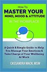 Master Your Mind, Mood & Attitude In The Workplace - Cassandra Mack - 9798201277079