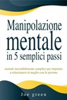 Manipolazione mentale in 5 semplici passi. Metodo incredibilmente semplice per imparare a relazionarsi al meglio con le persone - Joe Green - 9798201323776