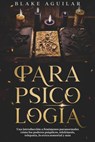 Parapsicología: Una Introducción a Fenómenos Paranormales Cómo los Poderes Psíquicos, Telekinesis, Telepatía, lo Extra Sensorial y más - Blake Aguilar - 9798201343361