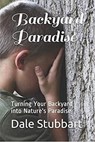 Backyard Paradise: Turning Your Backyard into Nature's Paradise - Dale Stubbart - 9798201695231