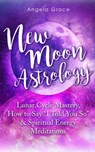 New Moon Astrology: Lunar Cycle Mastery, How to Say “I Told You So”, & Spiritual Energy Meditations - Angela Grace - 9798201705602