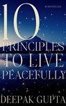 10 Principles to Live Peacefully - Deepak Gupta - 9798201739072