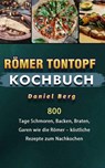 Römer Tontopf Kochbuch,800 Tage Schmoren, Backen, Braten, Garen wie die Römer – köstliche Rezepte zum Nachkochen - Daniel Berg - 9798201904074