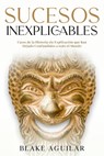 Sucesos Inexplicables: Casos de la Historia sin Explicación que han Dejado Confundidos a todo el Mundo - Blake Aguilar - 9798215364369