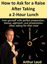 How to Ask for a Raise after Taking a 2-Hour Lunch - Arthur Laud - 9798215478172