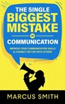 The Single Biggest Mistake in Communication: Improve Your Communication Skills & Connect Better With Others - Marcus Smith - 9798215683149