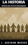 La Historia Detrás del Nuevo Testamento - J. GRESHAM MACHEN - 9798215798447