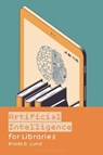 Artificial Intelligence for Libraries - Brady D. (University of North Texas Lund - 9798216195061