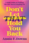 Don't Let That Hold You Back: A Bold Guide to Finding the Life You're Longing for - Annie F. Downs - 9798217155767