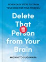 Delete That Person from Your Brain: Seven Easy Steps to Train Your Mind for True Freedom - Michihito Sugawara - 9798217183036