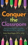 Conquer The Classroom: How to Manage Your Students, Your Administration, and Yourself - Robin Reed Riggle - 9798218236571