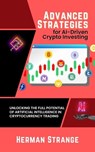 Advanced Strategies for AI-Driven Crypto Investing: Unlocking the Full Potential of Artificial Intelligence in Cryptocurrency Trading - Herman Strange - 9798223006237