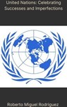 United Nations: Celebrating Successes and Imperfections - Roberto Miguel Rodriguez - 9798223007319