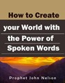 How to Create your World with the Power of Spoken Words - Prophet John Nelson - 9798223082262
