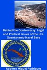 Behind the Controversy: Legal and Political Issues of the U.S. Guantanamo Naval Base - Roberto Miguel Rodriguez - 9798223134428