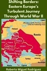 Shifting Borders: Eastern Europe's Turbulent Journey Through World War II - Roberto Miguel Rodriguez - 9798223207184