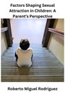 Factors Shaping Sexual Attraction in Children: A Parent's Perspective - Roberto Miguel Rodriguez - 9798223344032