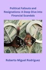 Political Fallouts and Resignations: A Deep Dive Into Financial Scandals - Roberto Miguel Rodriguez - 9798223493235