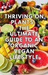 Thriving on Plants: The Ultimate Guide to an Organic Vegan Lifestyle - Kevin Luna - 9798223542926