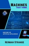 Machines that Think-History of Artificial Intelligence: Navigating the Ethical, Societal, and Technical Dimensions of AI Development - Herman Strange - 9798223565963