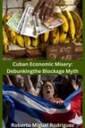 Cuban Economic Misery: Debunking the Blockade Myth - Roberto Miguel Rodriguez - 9798223721970