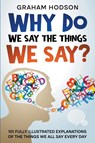 Why Do We Say The Things We Say? 101 Fully Illustrated Explanations of the Things We All Say Every Day - Graham Hodson - 9798223764533