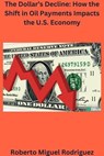 The Dollar's Decline: How the Shift in Oil Payments Impacts the U.S. Economy - Roberto Miguel Rodriguez - 9798223776345