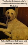 The Senior Goldendoodle's Guide to Preventive Veterinary Medicine - Roberto Miguel Rodriguez ; Bradley James Loch - 9798223935117